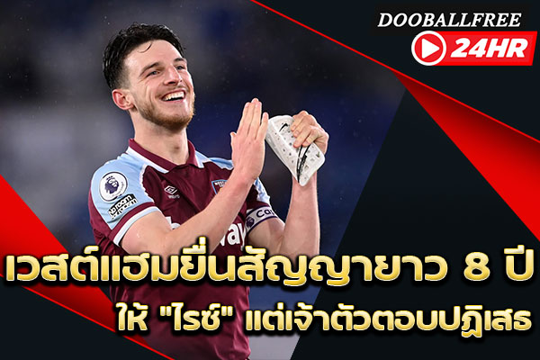 เวสต์แฮมยื่นสัญญายาว 8 ปีให้ “ไรซ์” แต่เจ้าตัวตอบปฏิเสธ