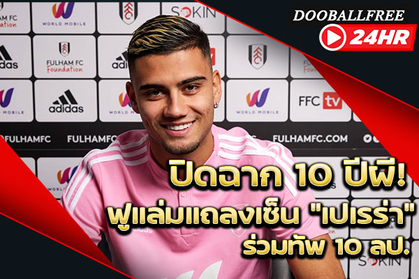 ปิดฉาก 10 ปีผี! ฟูแล่มแถลงเซ็น “เปเรร่า” ร่วมทัพ 10 ลป.