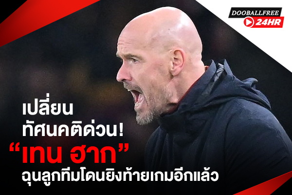 เปลี่ยนทัศนคติด่วน! “เทน ฮาก” ฉุนลูกทีมโดนยิงท้ายเกมอีกแล้ว