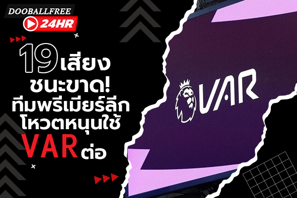 19 เสียงชนะขาด! ทีมพรีเมียร์ลีกโหวตหนุนใช้ VAR ต่อ