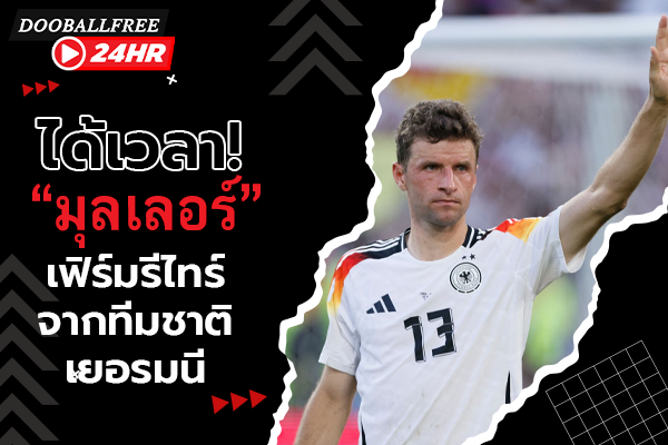 ได้เวลา! “มุลเลอร์” เฟิร์มรีไทร์จากทีมชาติเยอรมนี