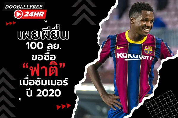 เผยผียื่น 100 ลย. ขอซื้อ “ฟาติ” เมื่อซัมเมอร์ปี 2020