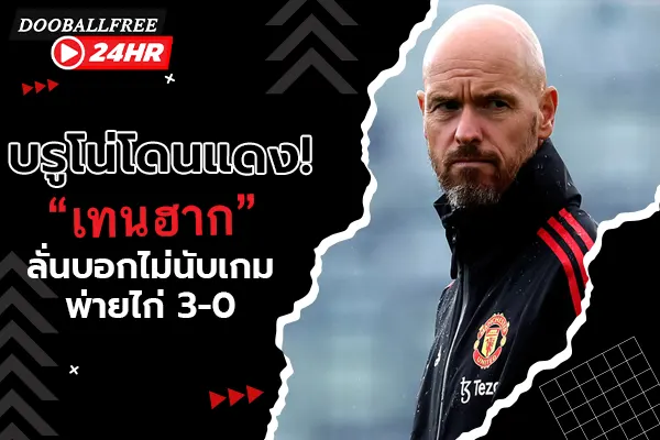 บรูโน่โดนแดง! “เทน ฮาก” ลั่นบอกไม่นับเกมพ่ายไก่ 3-0