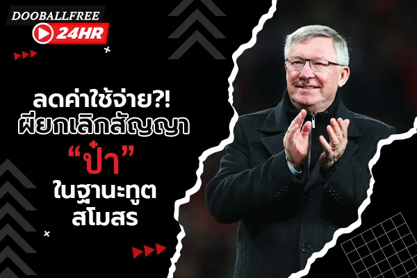 ลดค่าใช้จ่าย?! ผียกเลิกสัญญา “ป๋า” ในฐานะทูตสโมสร